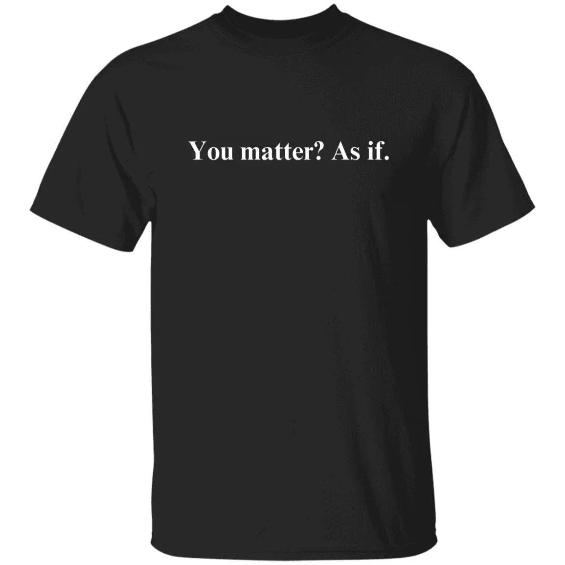 You matter? As if Sarcastic motivational Unisex T-Shirt Humorous tee Black passi