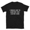 I Would Like To Confirm That i Don t Care Sarcastic Sarcasm Funny T-Shirt