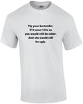 Tip your bartender. If it wasn’t for us you would still be sober. And she wou...