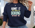 Admit It Life Would Be Boring Meme Jumper - Sarcastic Sassy Unisex Gift Top