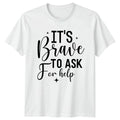 Its Brave To Ask T-Shirt Mental Health Awareness Gift For Him And Her