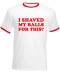 I Shaved My Balls for This Ringer TShirt Funny Sarcastic Rude Vintage Unisex Tee