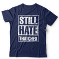 Still Hate Thatcher T-Shirt Political Politics Margaret Thatcher 80s Anti-Tory