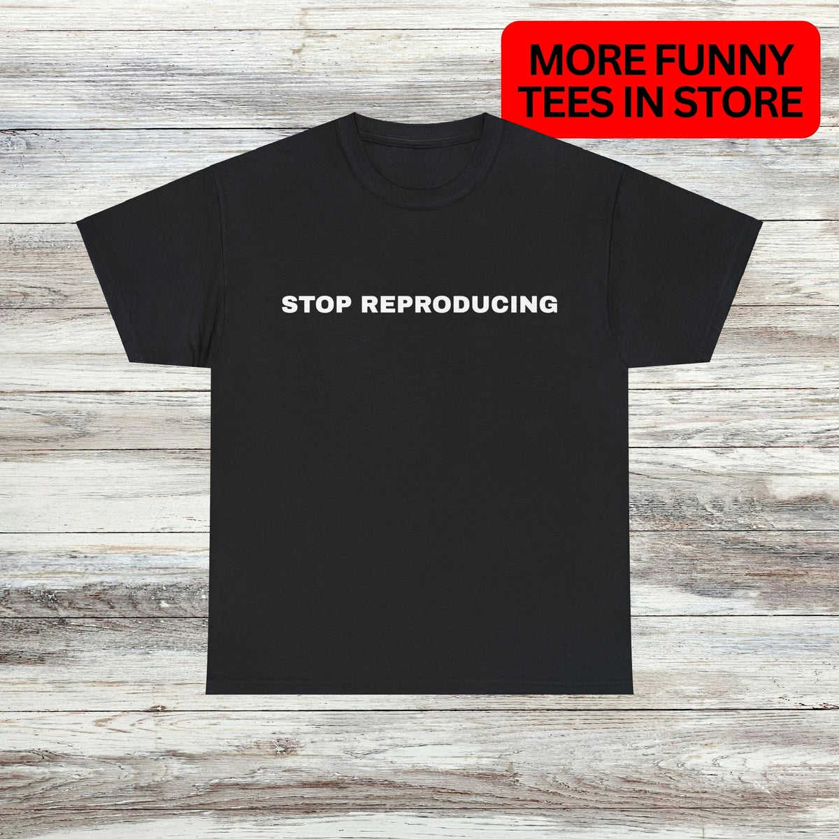 Stop Reproducing T-Shirt Unisex Male or Female Funny Shirt Meme