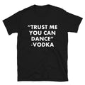 Trust Me You Can Dance ... Vodka Graphic Novelty Humor T-Shirt