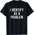 I Identify As A Problem Funny Humor Joke Sarcastic Quote T-Shirt unisex T-Shirt