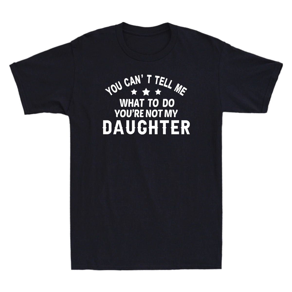 You Can't Tell Me What To Do You're Not My Daughter Funny Gift Men's T-Shirt