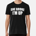She Broke I'm Up Funny Quote Size S to 5XL Made in the USA T-Shirt