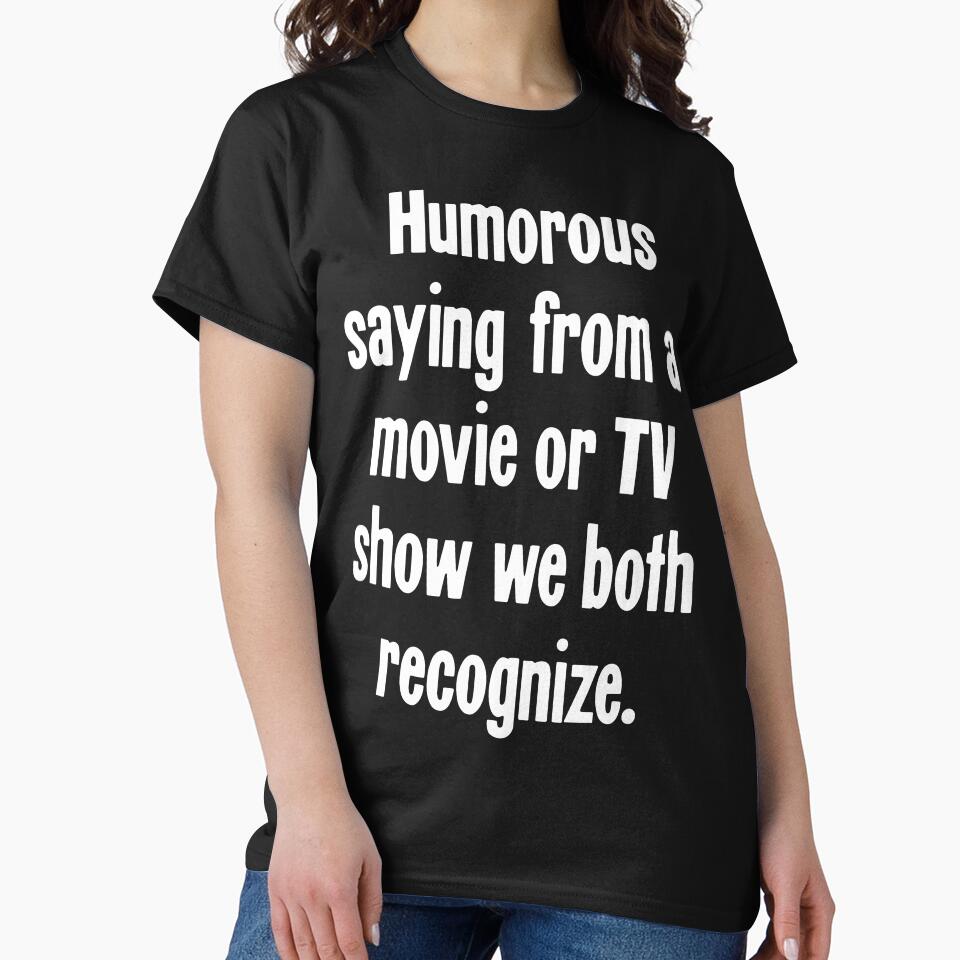 Humorous Saying From A Movie Or TV Show We Both Recognize by Good-Looking Corpse