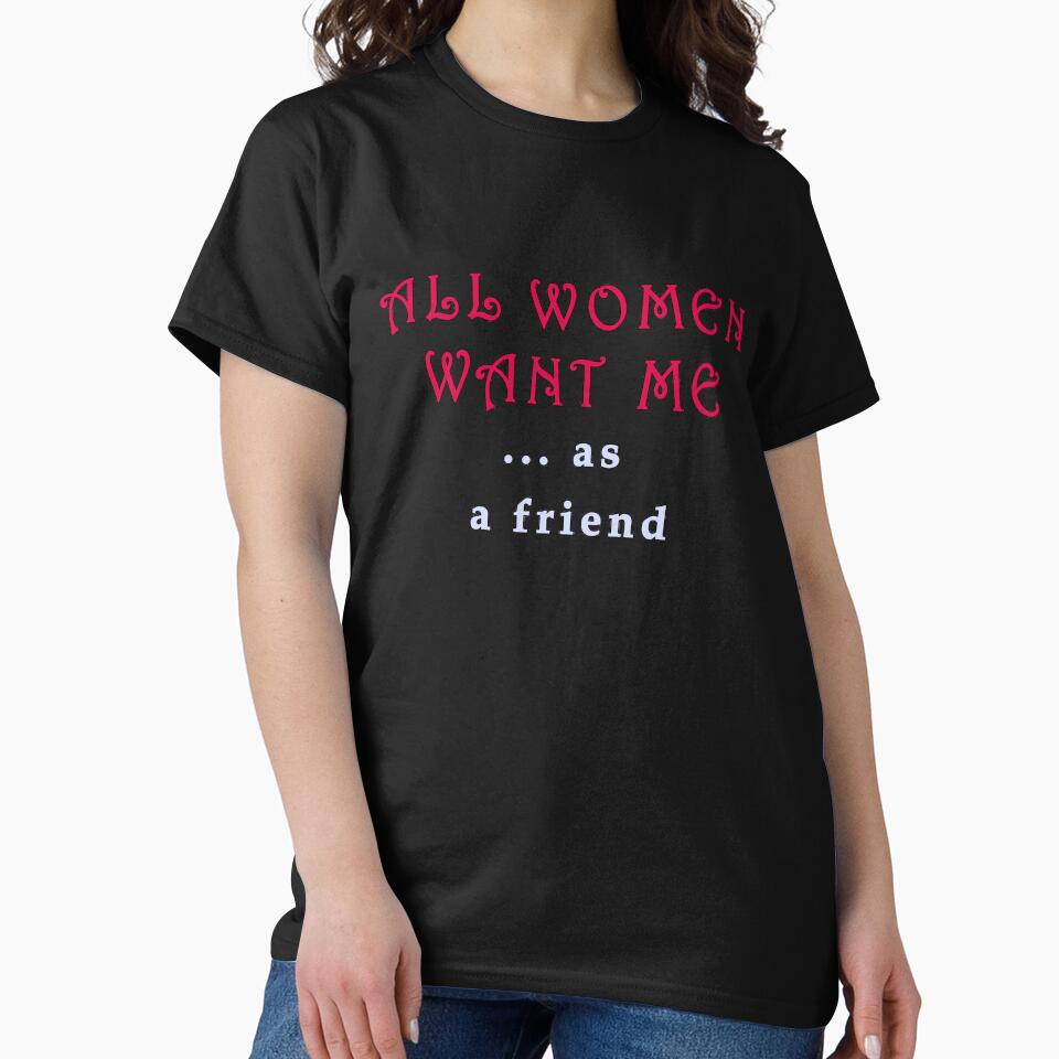 "all women want me ... as a friend" by Art By M