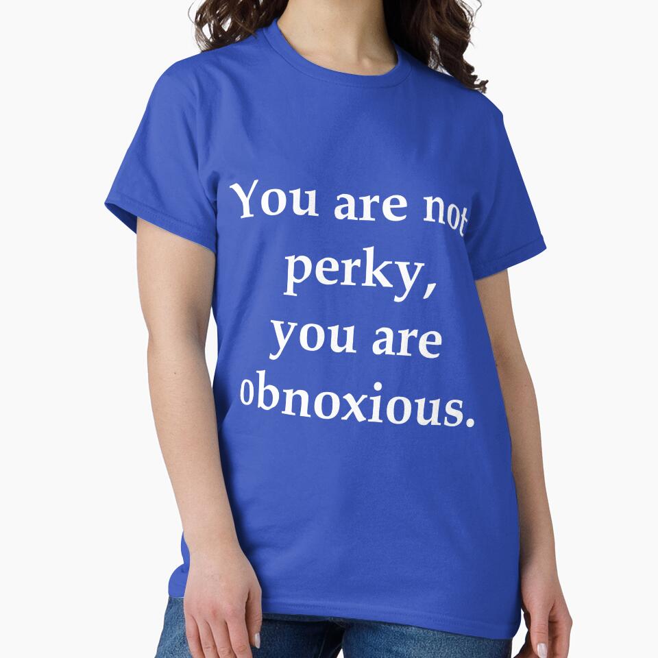 You Are Not Perky You Are Obnoxious by jaygo