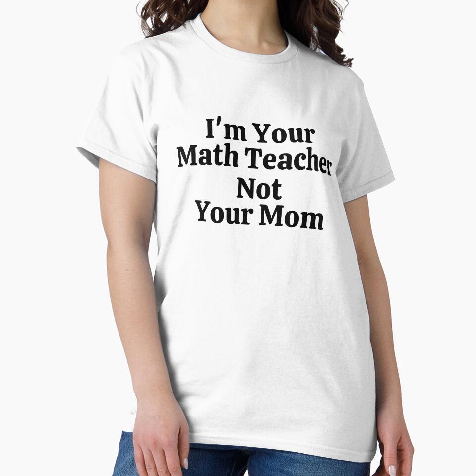 I'm Your Math Teacher Not Your Mom - Funny Math by usaworld