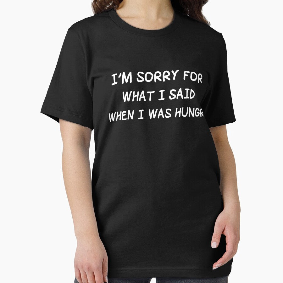 I'm Sorry For What I Said When I Was Hungry Sarcasm by Nessshirts