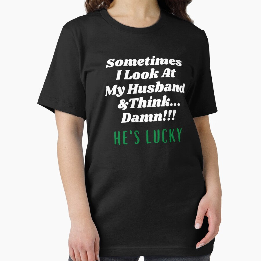Sometimes I Look At My Husband  And Think Damn He's Lucky by Hey-Nice-Shirt