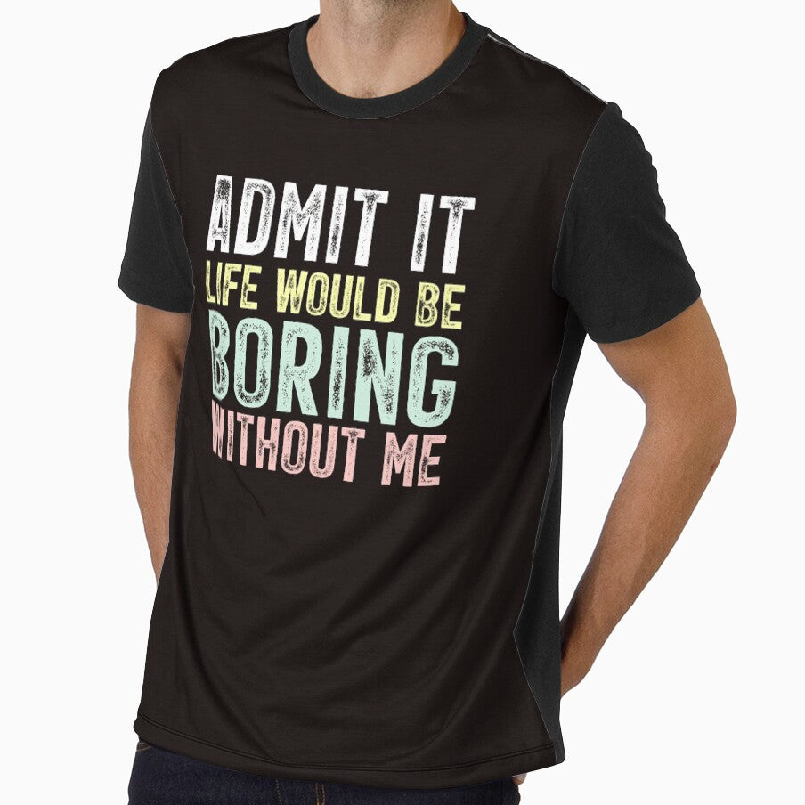 Admit It Life Would Be Boring Without Me by chicdeboutique