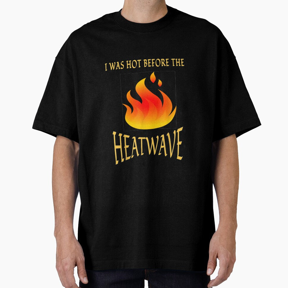 I Was Hot Before The Heatwave T shirt by vvhdvoj49