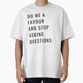DO ME A FAVOR AND STOP ASKING QUESTIONS- black by Loffartdesign