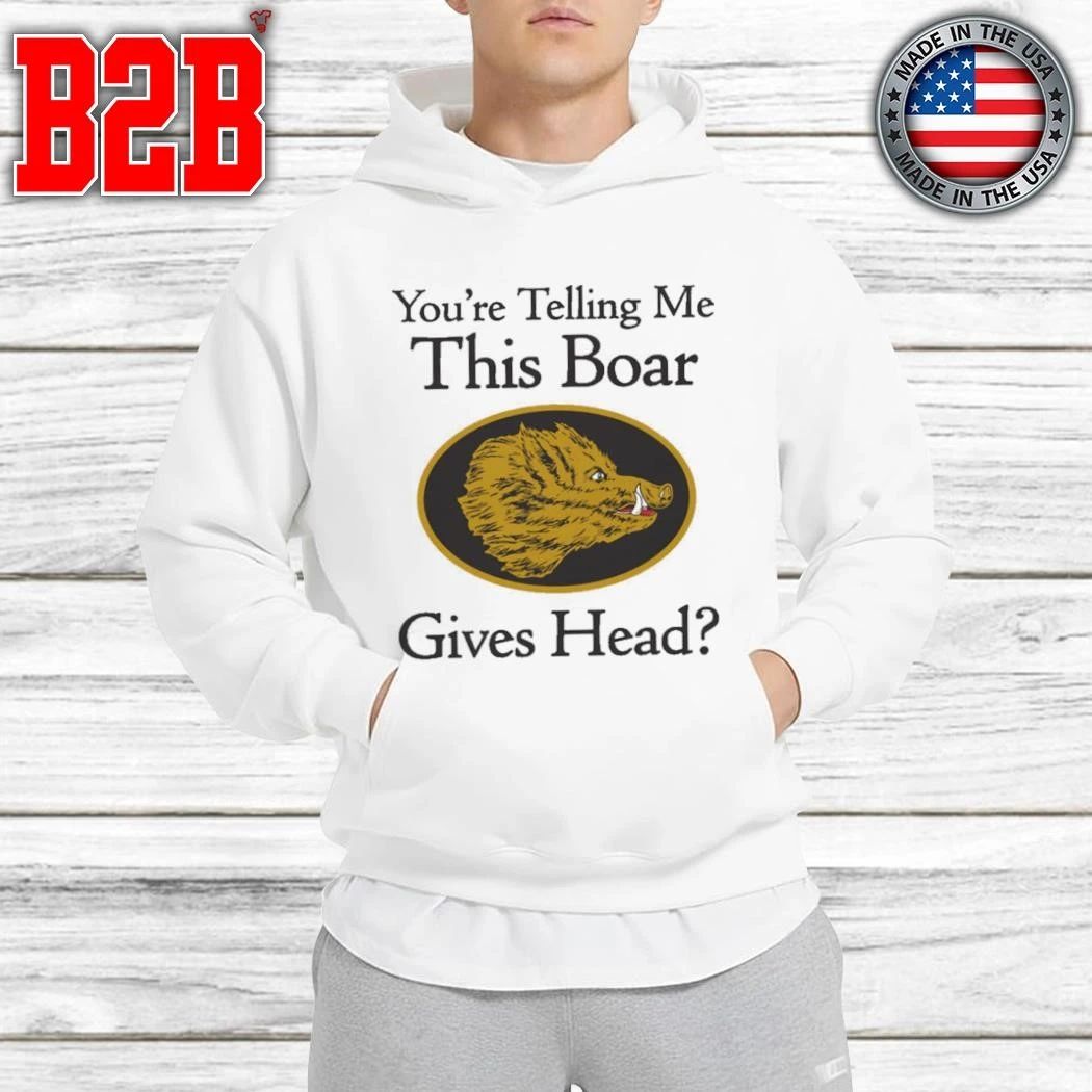 You’re Telling Me This Boar Gives Head Shirt