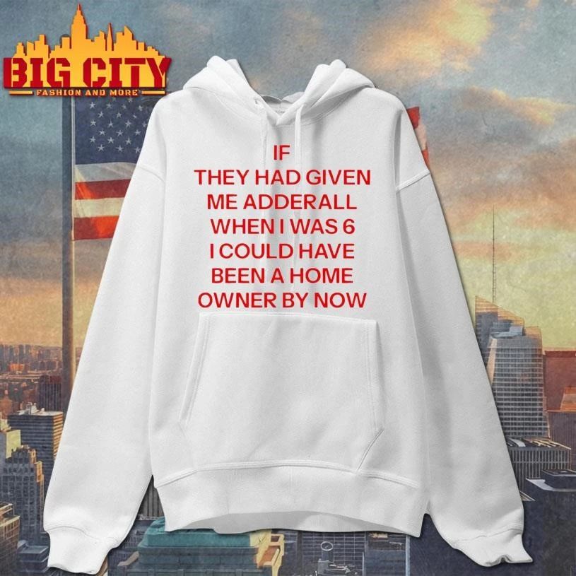 Original If They Had Given Me Adderall When I Was 6 Text Shirt