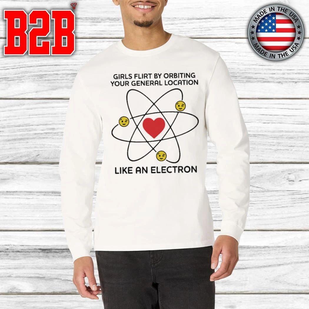 Girls Flirt By Orbiting Your General Location Like An Electron Shirt