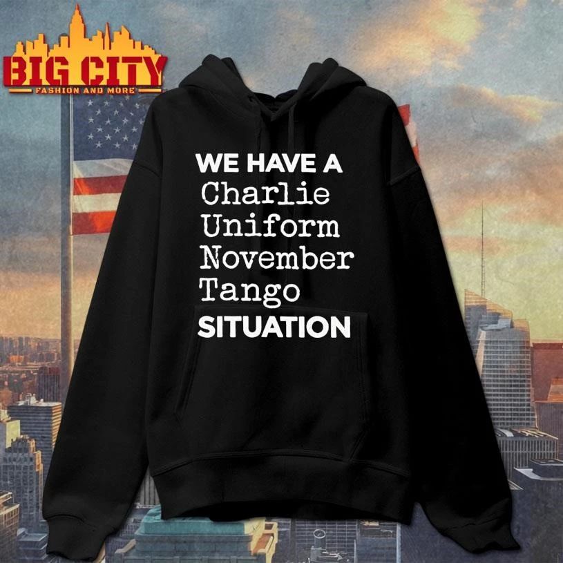 We Have A Charlie Uniform November Tango Cunt Situation Shirt