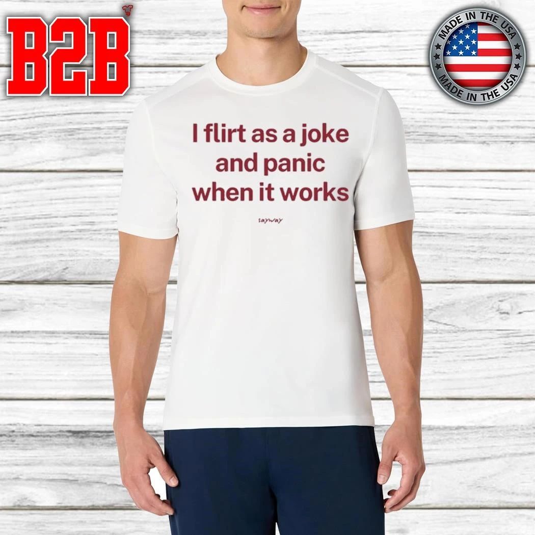 I Flirt As A Joke And Panic When It Works Shirt