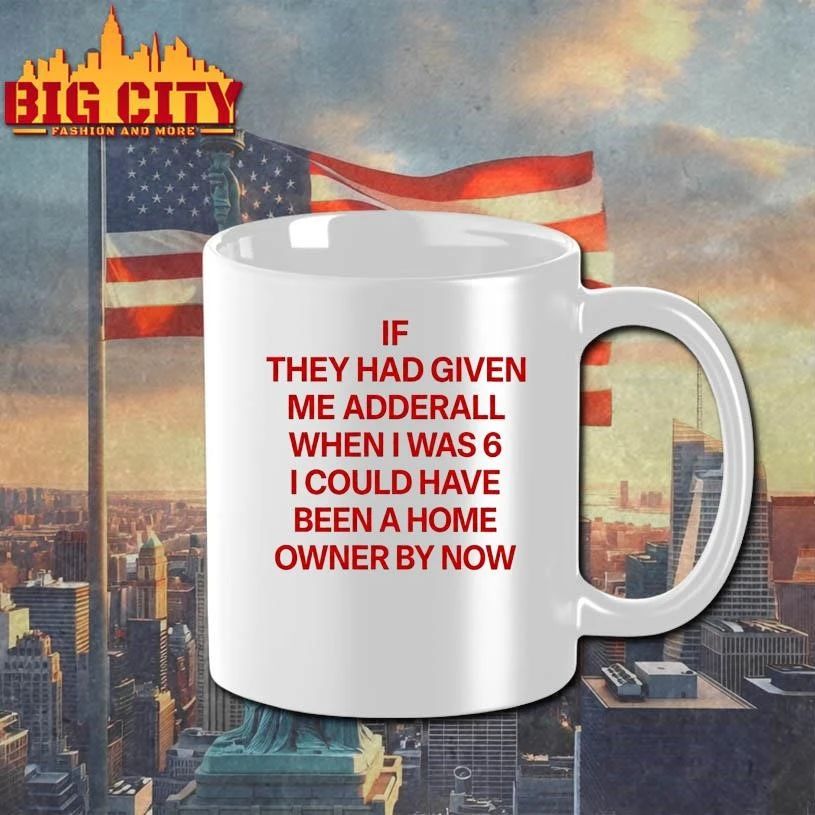 IF THEY HAD GIVEN ME ADDERALL WHEN I WAS 6 I COULD HAVE BEEN A HOME OWNER BY NOW SHIRT