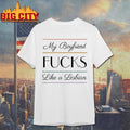My Boyfriend Fucks Like A Lesbian Graphic Shirt