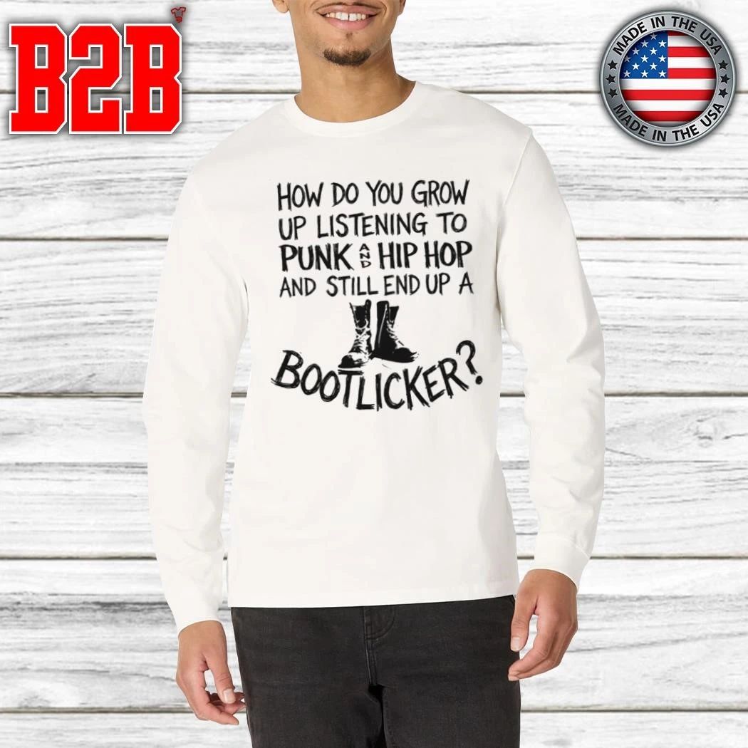 How Do You Grow Up Listening To Punk And Hip Hop Music And Still End Up A Bootlicker Shirt