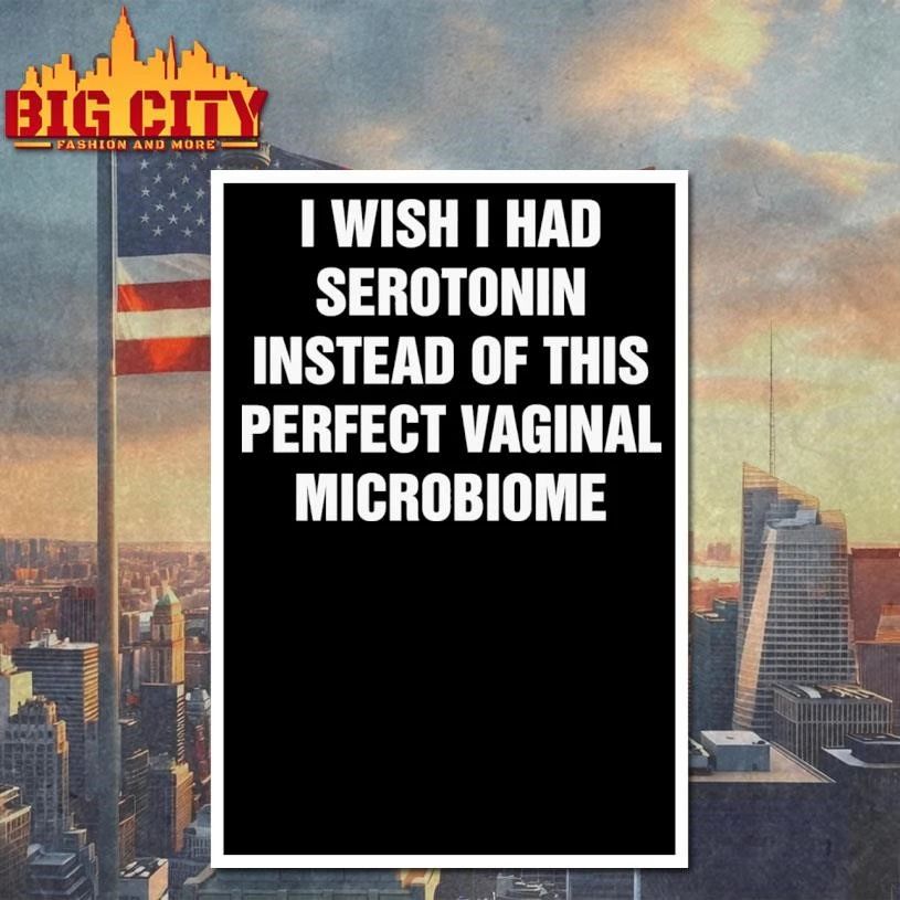 I Wish I Had Serotonin Instead Of This Perfect Vaginal Microbiome Text Shirt