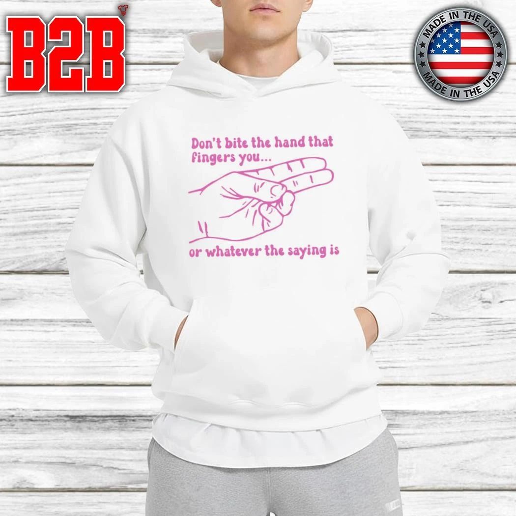 Don’t Bite The Hand That Fingers You Or Whatever The Saying Is Shirt