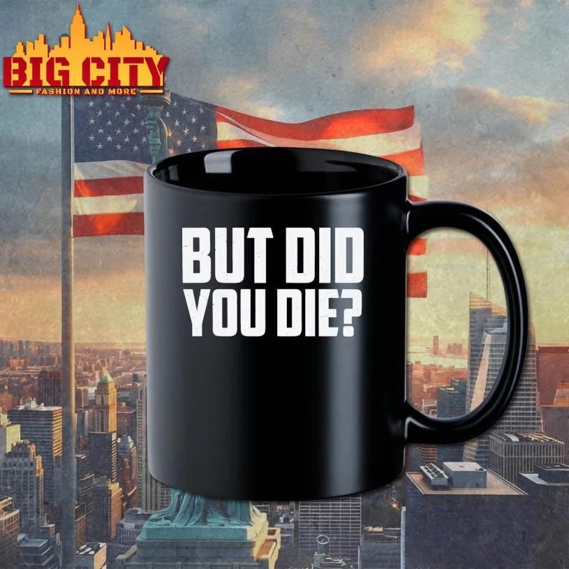 But Did You Die Shirt