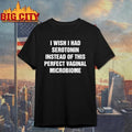 I Wish I Had Serotonin Instead Of This Perfect Vaginal Microbiome Text Shirt
