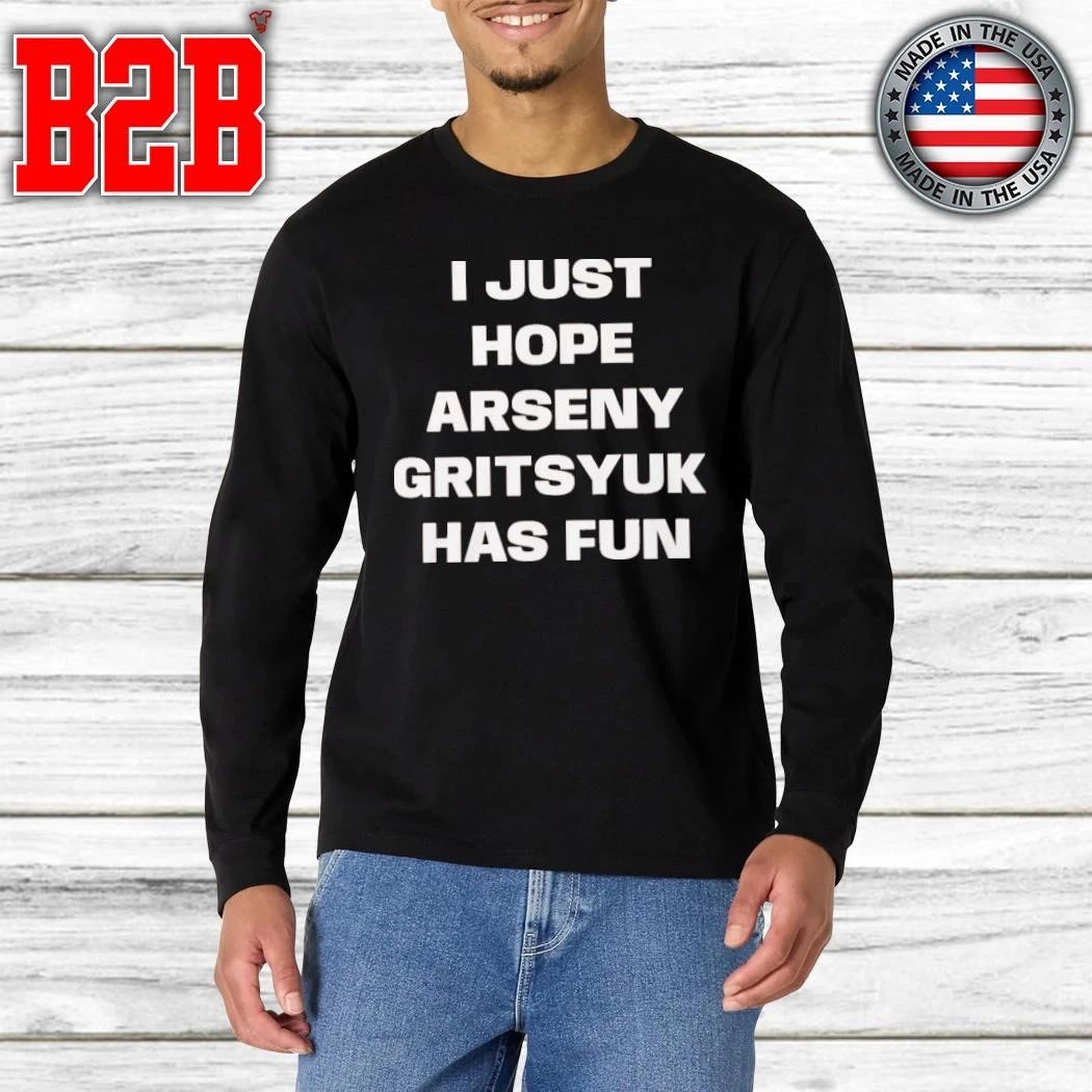 I Just Hope Arseny Gritsyuk Has Fun Shirt