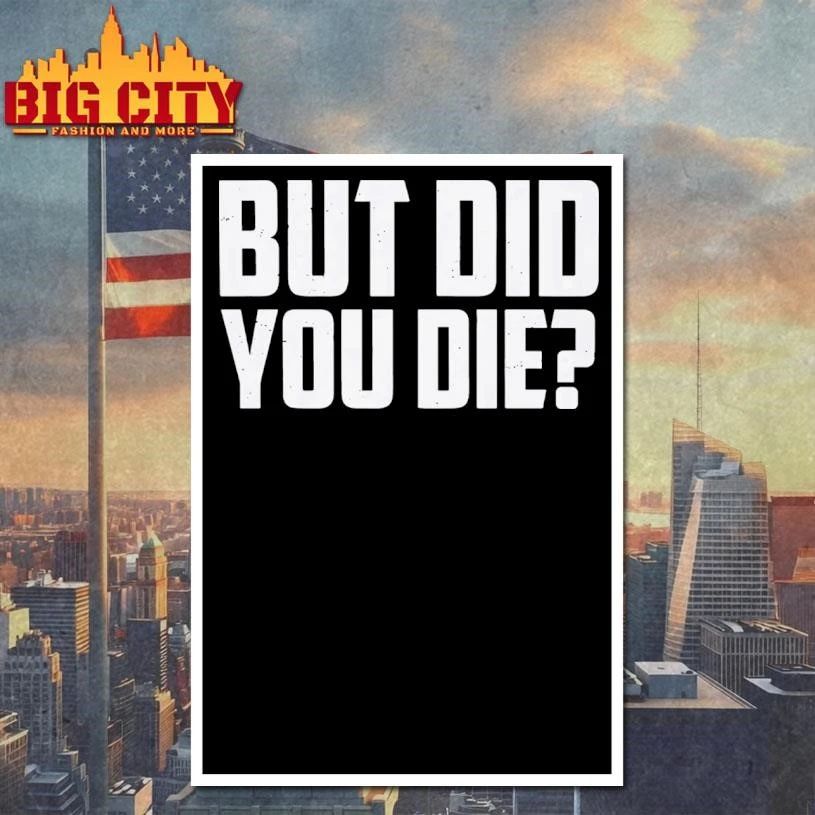 But Did You Die Shirt
