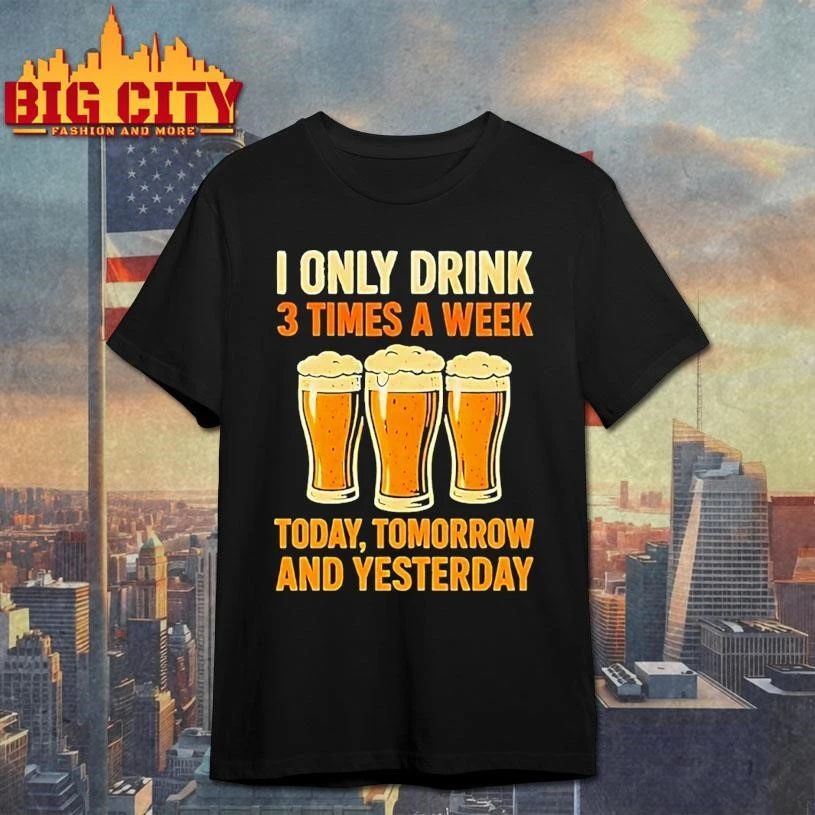 Beers I Only Drink 3 Times A Week Today Tomorrow And Yesterday Shirt