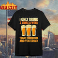 Beers I Only Drink 3 Times A Week Today Tomorrow And Yesterday Shirt
