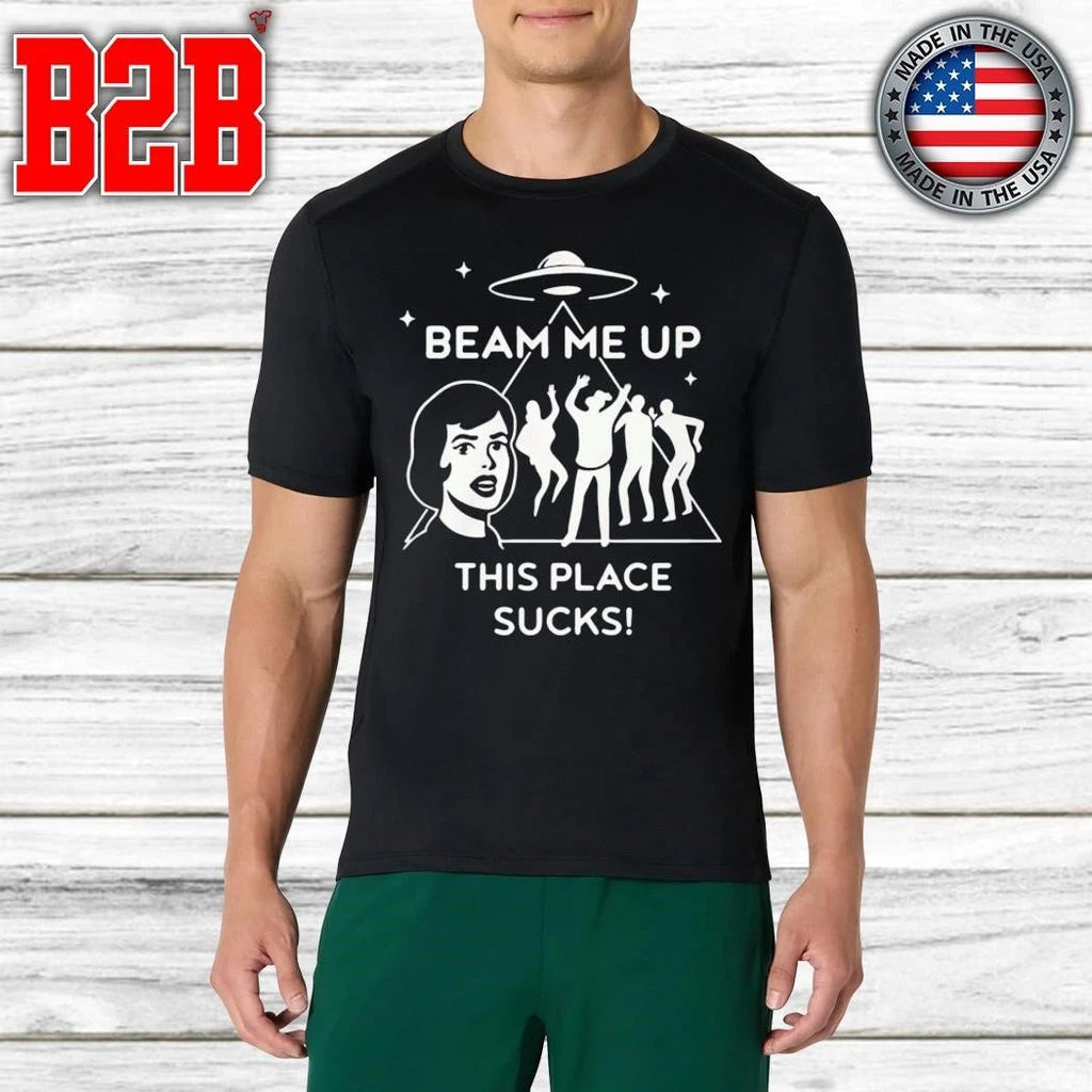 Beam Me Up This Place Sucks Shirt