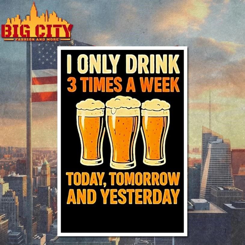 Beers I Only Drink 3 Times A Week Today Tomorrow And Yesterday Shirt