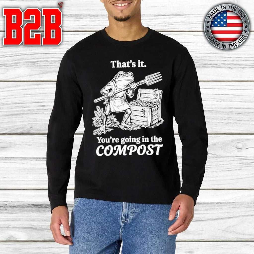 That’s It You’re Going In The Compost Frog Gardening Shirt