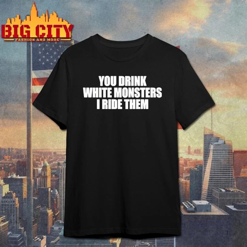 You Drink White Monsters I Ride Them Shirt