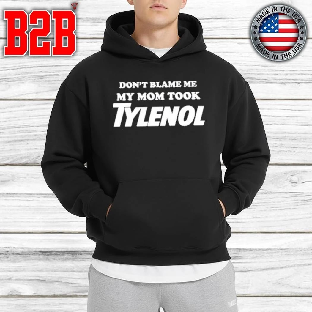 Don’t Blame Me My Mom Took Tylenol Shirt