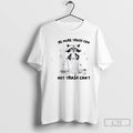 Premium Raccoon Be More Trash Can Not Trash Cant T Shirts