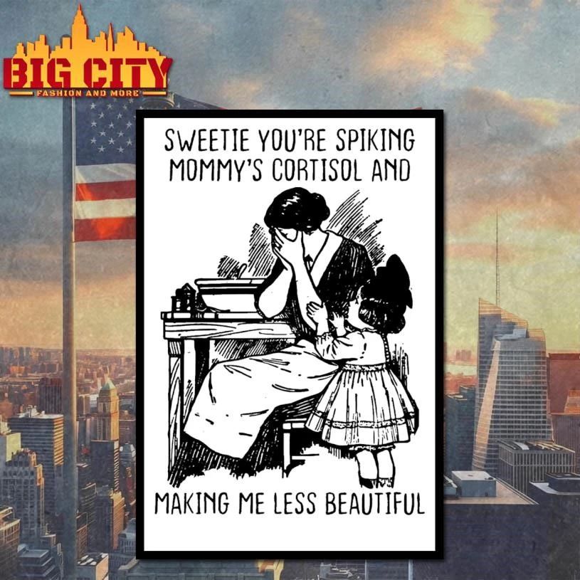 Sweetie You’re Spiking Mommy’s Cortisol And Making Me Less Beautiful Shirt