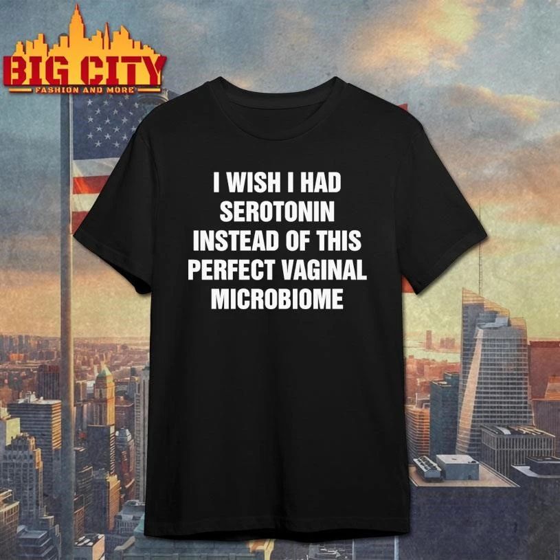 I Wish I Had Serotonin Instead Of This Perfect Vaginal Microbiome Graphic Shirt
