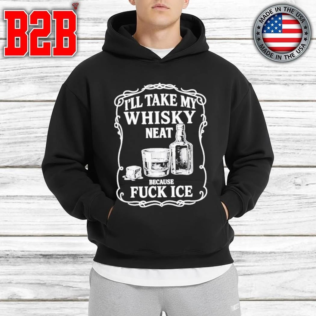 I’ll Take My Whiskey Neat Because Fuck ICE Shirt