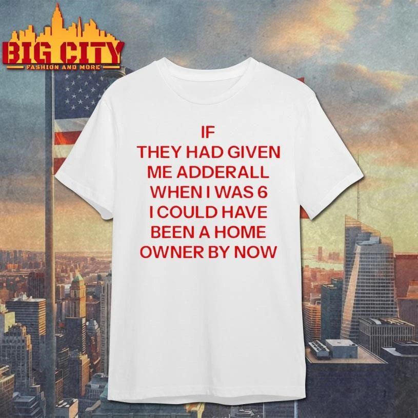 Original If They Had Given Me Adderall When I Was 6 Text Shirt