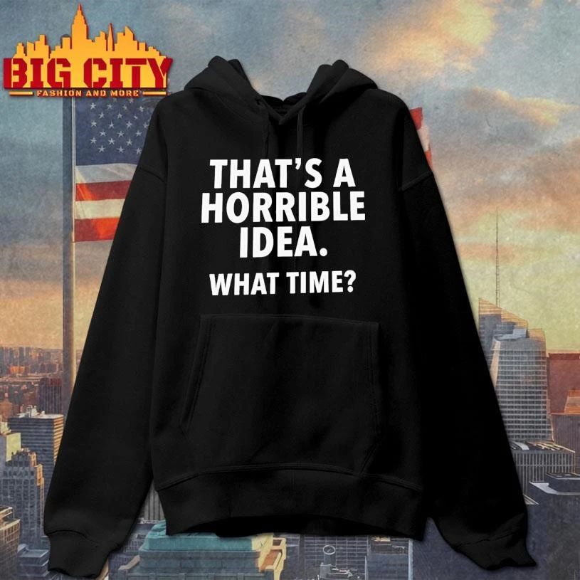 Thats A Horrible Idea What Time Sarcastic Shirt