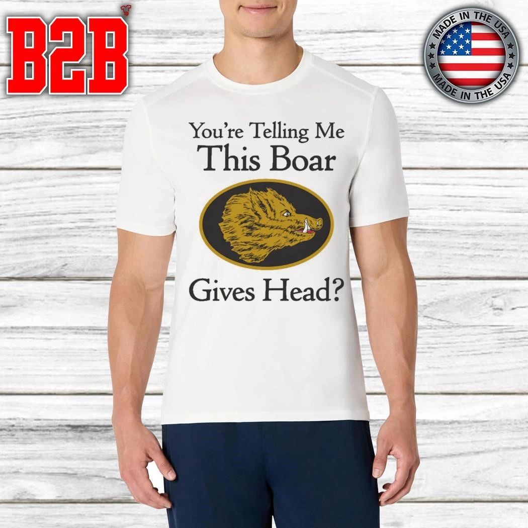 You’re Telling Me This Boar Gives Head Shirt