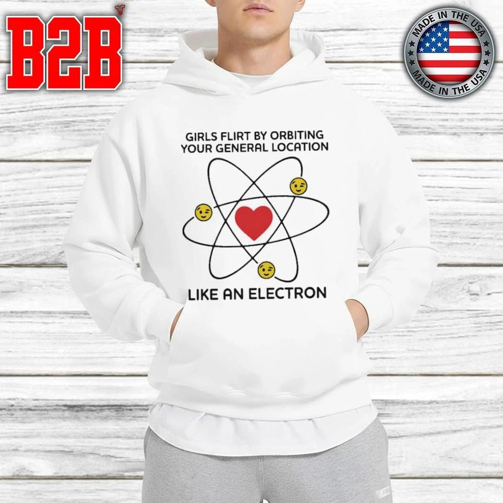 Girls Flirt By Orbiting Your General Location Like An Electron Shirt